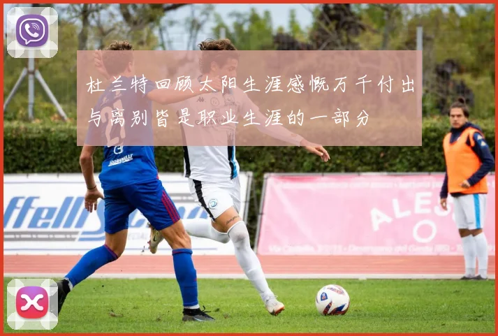 杜兰特回顾太阳生涯感慨万千付出与离别皆是职业生涯的一部分