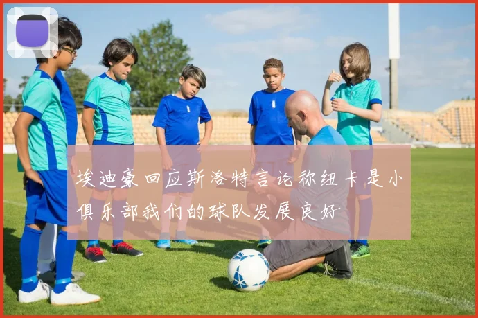 埃迪豪回应斯洛特言论称纽卡是小俱乐部我们的球队发展良好