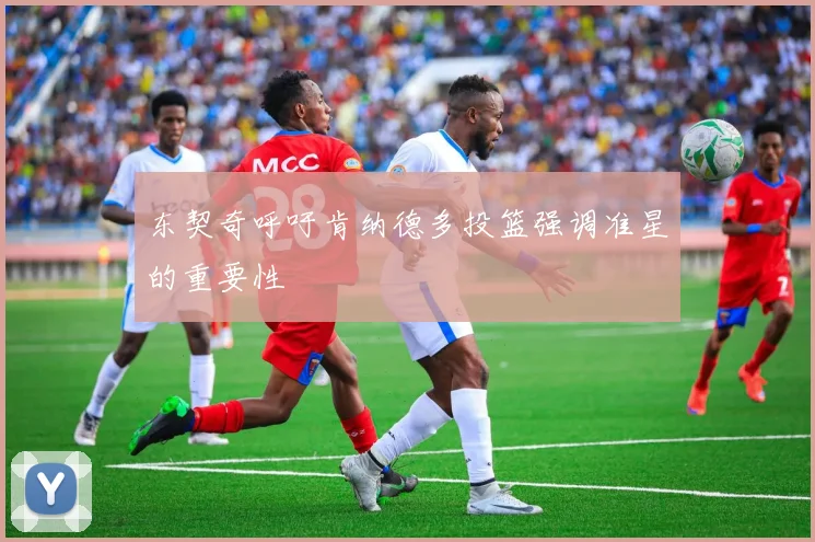 东契奇呼吁肯纳德多投篮强调准星的重要性