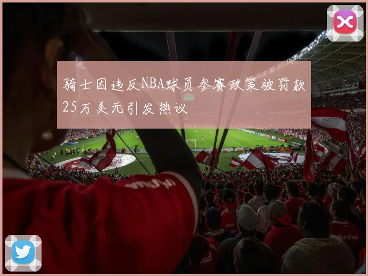 骑士因违反NBA球员参赛政策被罚款25万美元引发热议