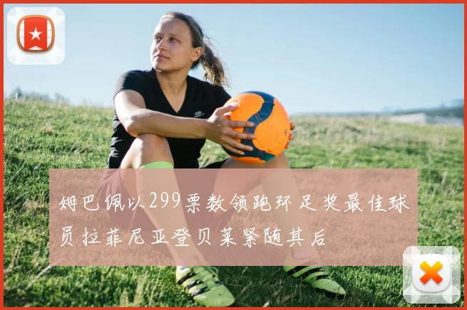 姆巴佩以299票数领跑环足奖最佳球员拉菲尼亚登贝莱紧随其后