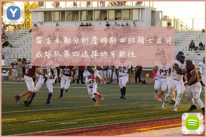 雷吉米勒分析詹姆斯回归骑士后将成球队第四选择的可能性