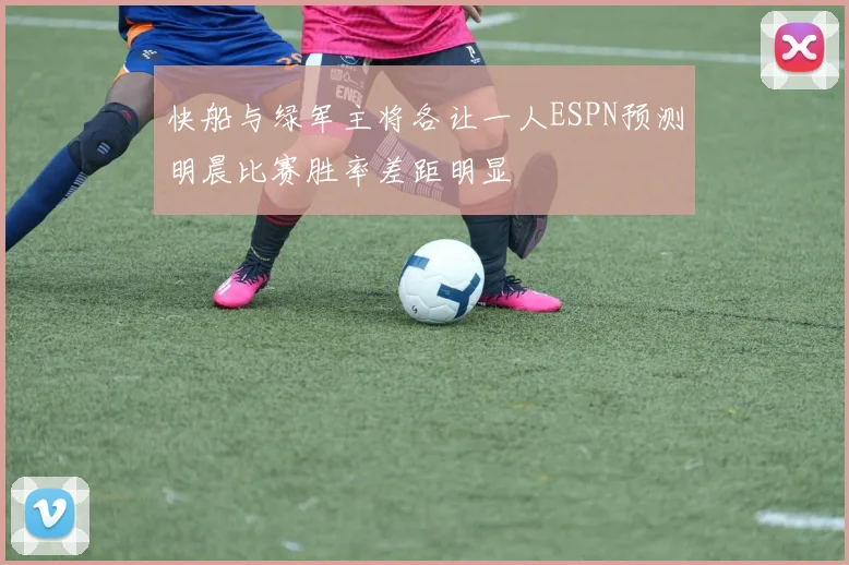 快船与绿军主将各让一人ESPN预测明晨比赛胜率差距明显