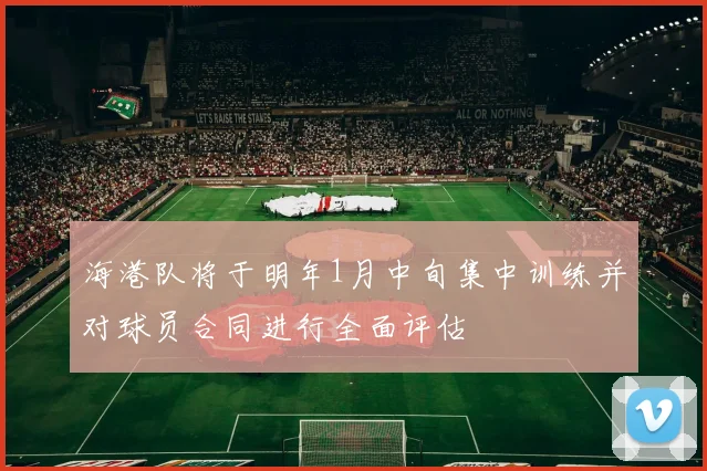 海港队将于明年1月中旬集中训练并对球员合同进行全面评估