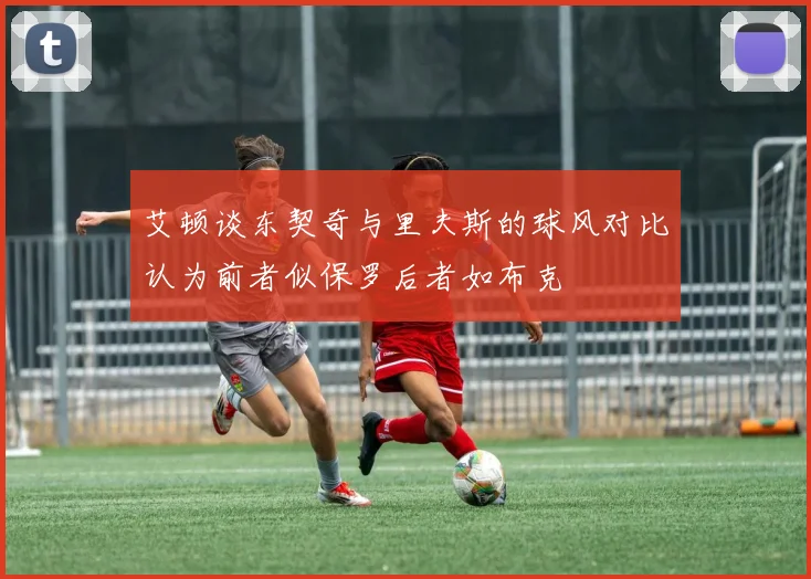 艾顿谈东契奇与里夫斯的球风对比认为前者似保罗后者如布克