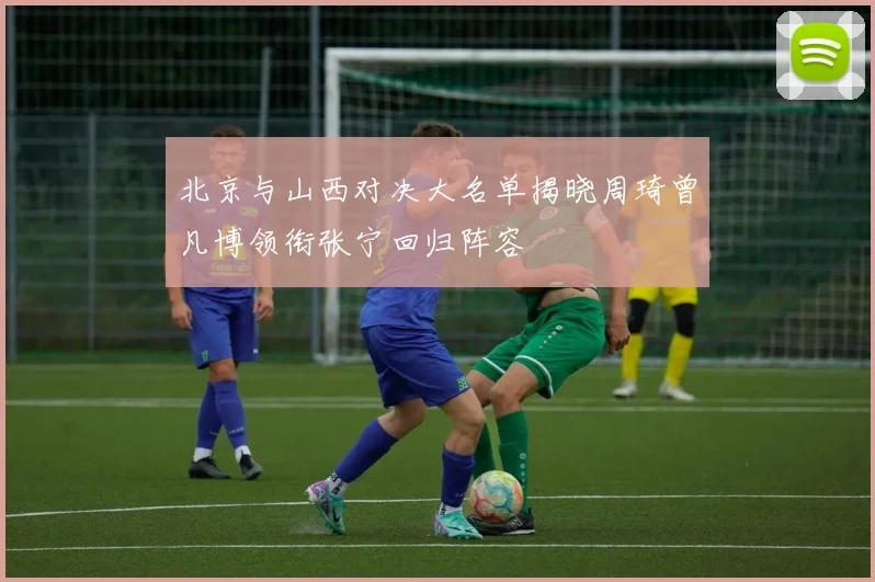 北京与山西对决大名单揭晓周琦曾凡博领衔张宁回归阵容