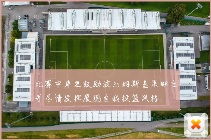 比赛中库里鼓励波杰姆斯基果断出手尽情发挥展现自我投篮风格